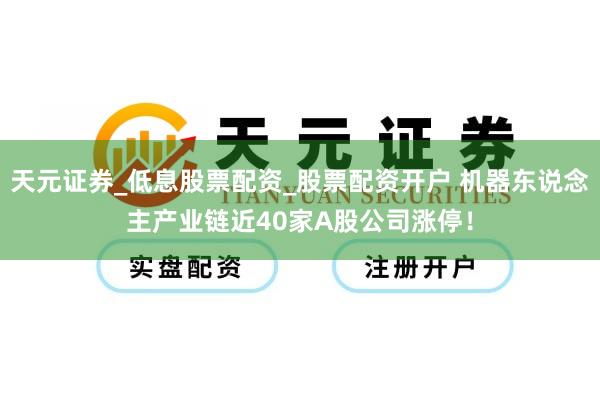 天元证券_低息股票配资_股票配资开户 机器东说念主产业链近40家A股公司涨停！