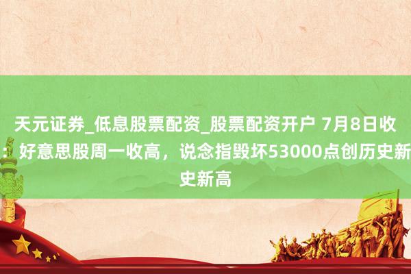 天元证券_低息股票配资_股票配资开户 7月8日收盘：好意思股周一收高，说念指毁坏53000点创历史新高